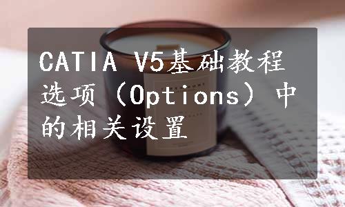 CATIA V5基础教程选项（Options）中的相关设置