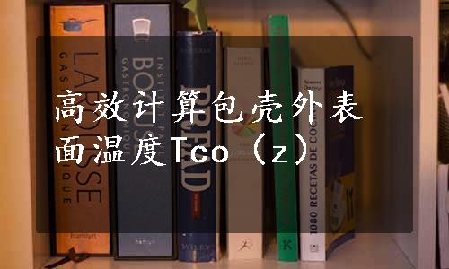 高效计算包壳外表面温度Tco（z）