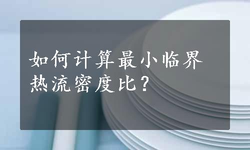 如何计算最小临界热流密度比？