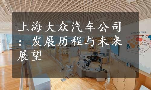 上海大众汽车公司：发展历程与未来展望