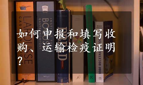 如何申报和填写收购、运输检疫证明？