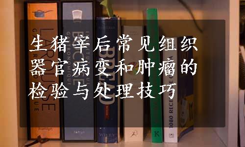 生猪宰后常见组织器官病变和肿瘤的检验与处理技巧