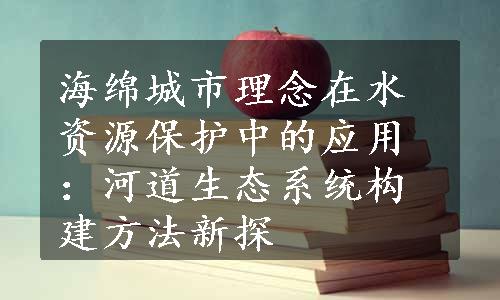 海绵城市理念在水资源保护中的应用：河道生态系统构建方法新探