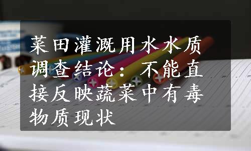 菜田灌溉用水水质调查结论：不能直接反映蔬菜中有毒物质现状