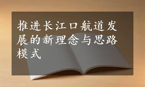 推进长江口航道发展的新理念与思路模式