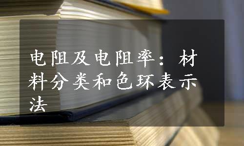 电阻及电阻率：材料分类和色环表示法