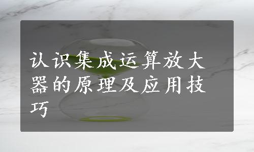 认识集成运算放大器的原理及应用技巧