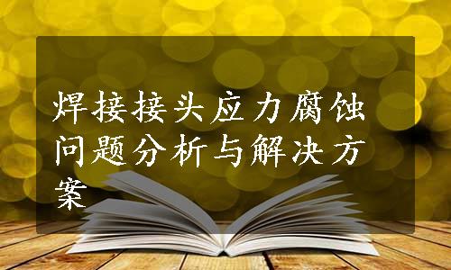 焊接接头应力腐蚀问题分析与解决方案