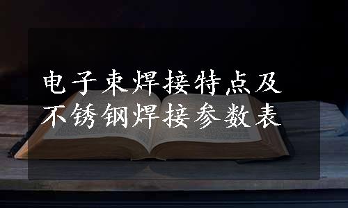 电子束焊接特点及不锈钢焊接参数表