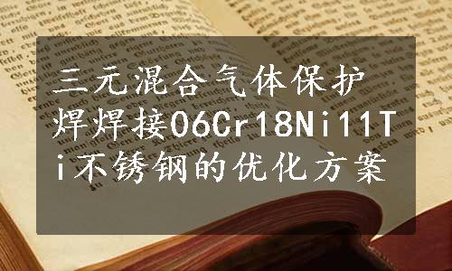 三元混合气体保护焊焊接06Cr18Ni11Ti不锈钢的优化方案