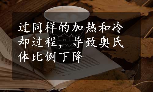 过同样的加热和冷却过程，导致奥氏体比例下降