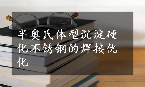 半奥氏体型沉淀硬化不锈钢的焊接优化