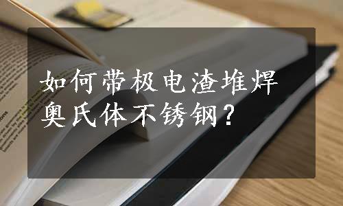 如何带极电渣堆焊奥氏体不锈钢？