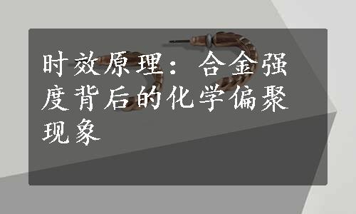 时效原理：合金强度背后的化学偏聚现象