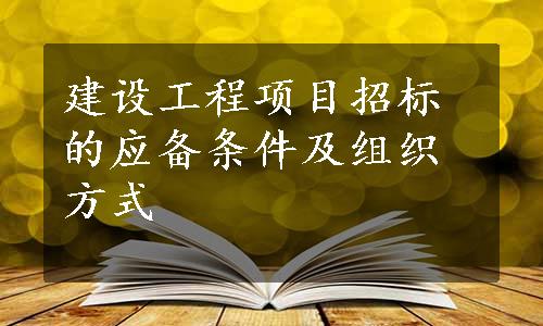 建设工程项目招标的应备条件及组织方式