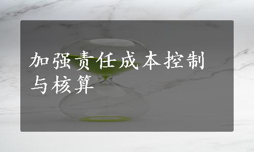 加强责任成本控制与核算