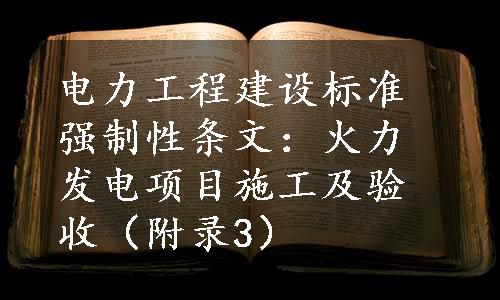 电力工程建设标准强制性条文：火力发电项目施工及验收（附录3）