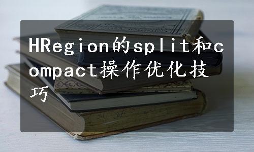 HRegion的split和compact操作优化技巧