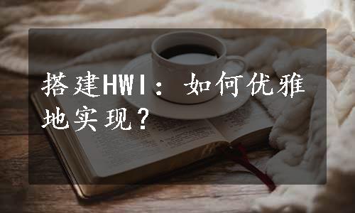 搭建HWI：如何优雅地实现？