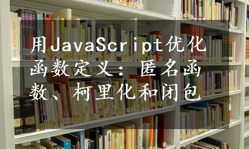 用JavaScript优化函数定义：匿名函数、柯里化和闭包