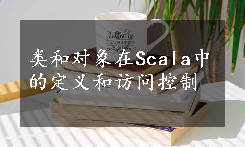 类和对象在Scala中的定义和访问控制