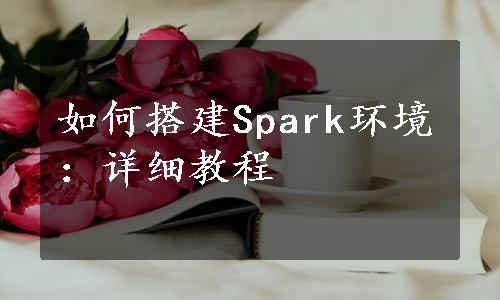 如何搭建Spark环境：详细教程