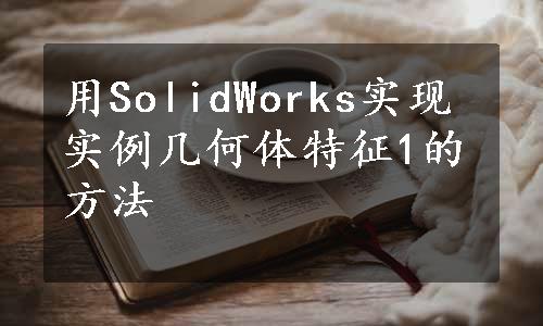 用SolidWorks实现实例几何体特征1的方法