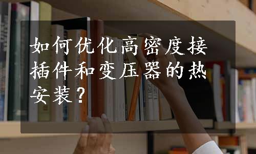 如何优化高密度接插件和变压器的热安装？