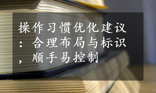 操作习惯优化建议：合理布局与标识，顺手易控制