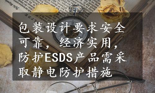 包装设计要求安全可靠，经济实用，防护ESDS产品需采取静电防护措施