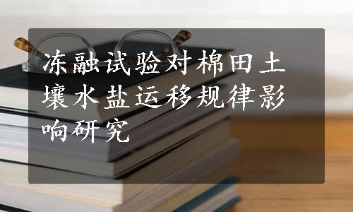 冻融试验对棉田土壤水盐运移规律影响研究