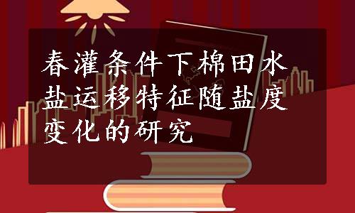 春灌条件下棉田水盐运移特征随盐度变化的研究