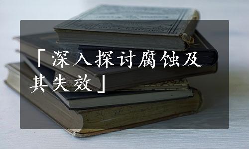 「深入探讨腐蚀及其失效」