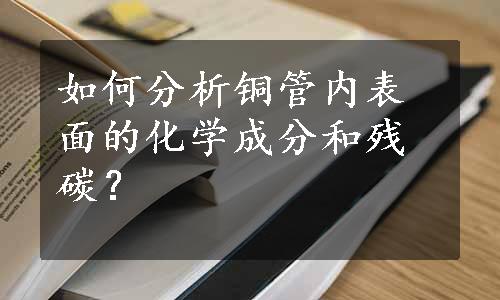 如何分析铜管内表面的化学成分和残碳？