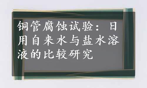 铜管腐蚀试验：日用自来水与盐水溶液的比较研究