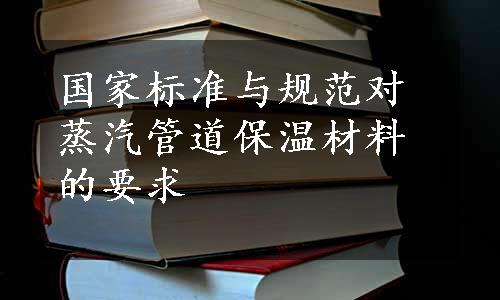 国家标准与规范对蒸汽管道保温材料的要求