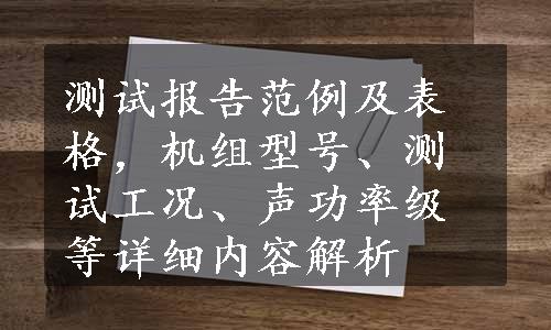 测试报告范例及表格，机组型号、测试工况、声功率级等详细内容解析