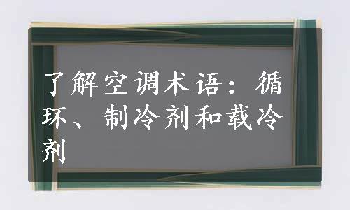 了解空调术语：循环、制冷剂和载冷剂