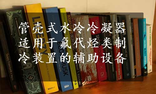 管壳式水冷冷凝器适用于氟代烃类制冷装置的辅助设备