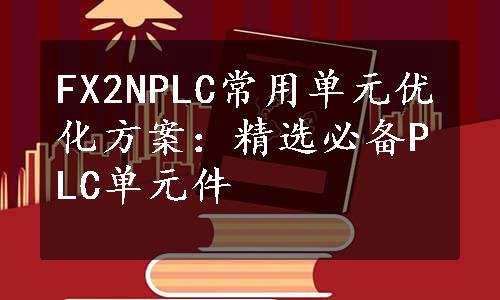 FX2NPLC常用单元优化方案：精选必备PLC单元件