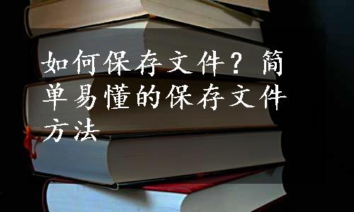 如何保存文件？简单易懂的保存文件方法