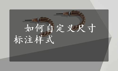   如何自定义尺寸标注样式
