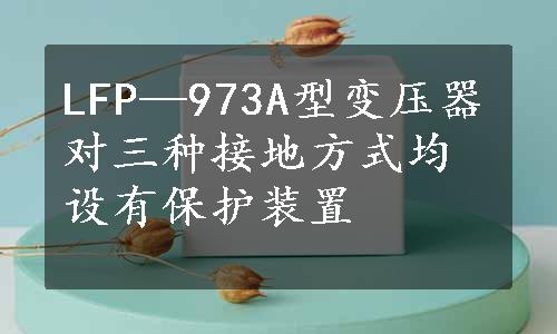 LFP—973A型变压器对三种接地方式均设有保护装置