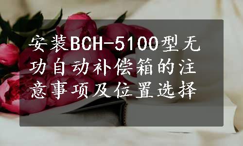 安装BCH-5100型无功自动补偿箱的注意事项及位置选择