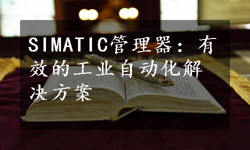 SIMATIC管理器：有效的工业自动化解决方案