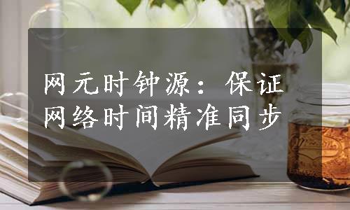 网元时钟源：保证网络时间精准同步