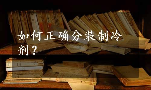 如何正确分装制冷剂？