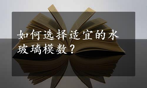 如何选择适宜的水玻璃模数？