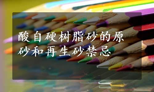 酸自硬树脂砂的原砂和再生砂禁忌