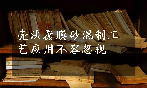 壳法覆膜砂混制工艺应用不容忽视